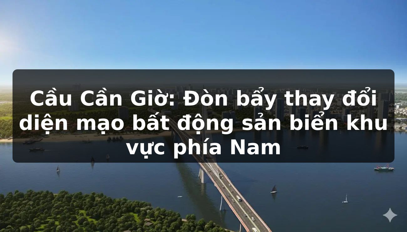 Cầu Cần Giờ: Đòn bẩy thay đổi diện mạo bất động sản biển khu vực phía Nam