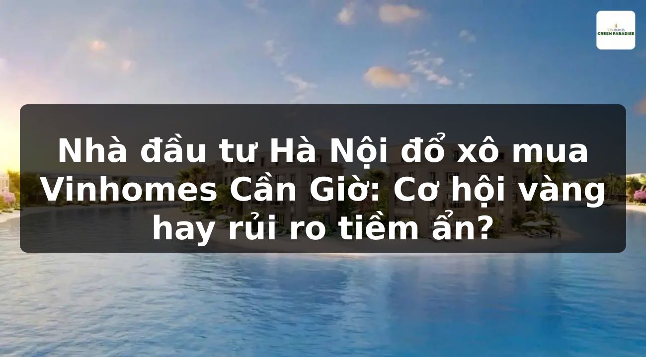 Nhà đầu tư Hà Nội đổ xô mua Vinhomes Cần Giờ: Cơ hội vàng hay rủi ro tiềm ẩn?