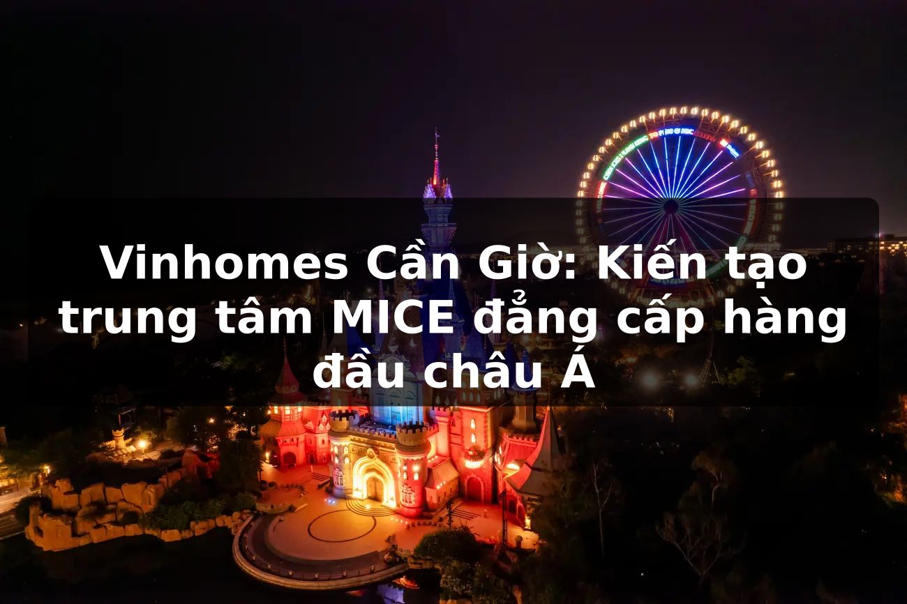 Vinhomes Cần Giờ: Kiến tạo trung tâm MICE đẳng cấp hàng đầu châu Á