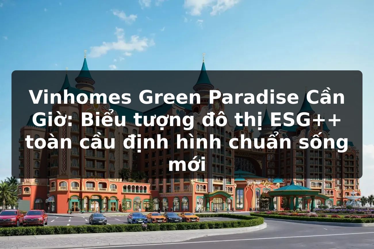 Vinhomes Green Paradise Cần Giờ: Biểu tượng đô thị ESG++ toàn cầu định hình chuẩn sống mới
