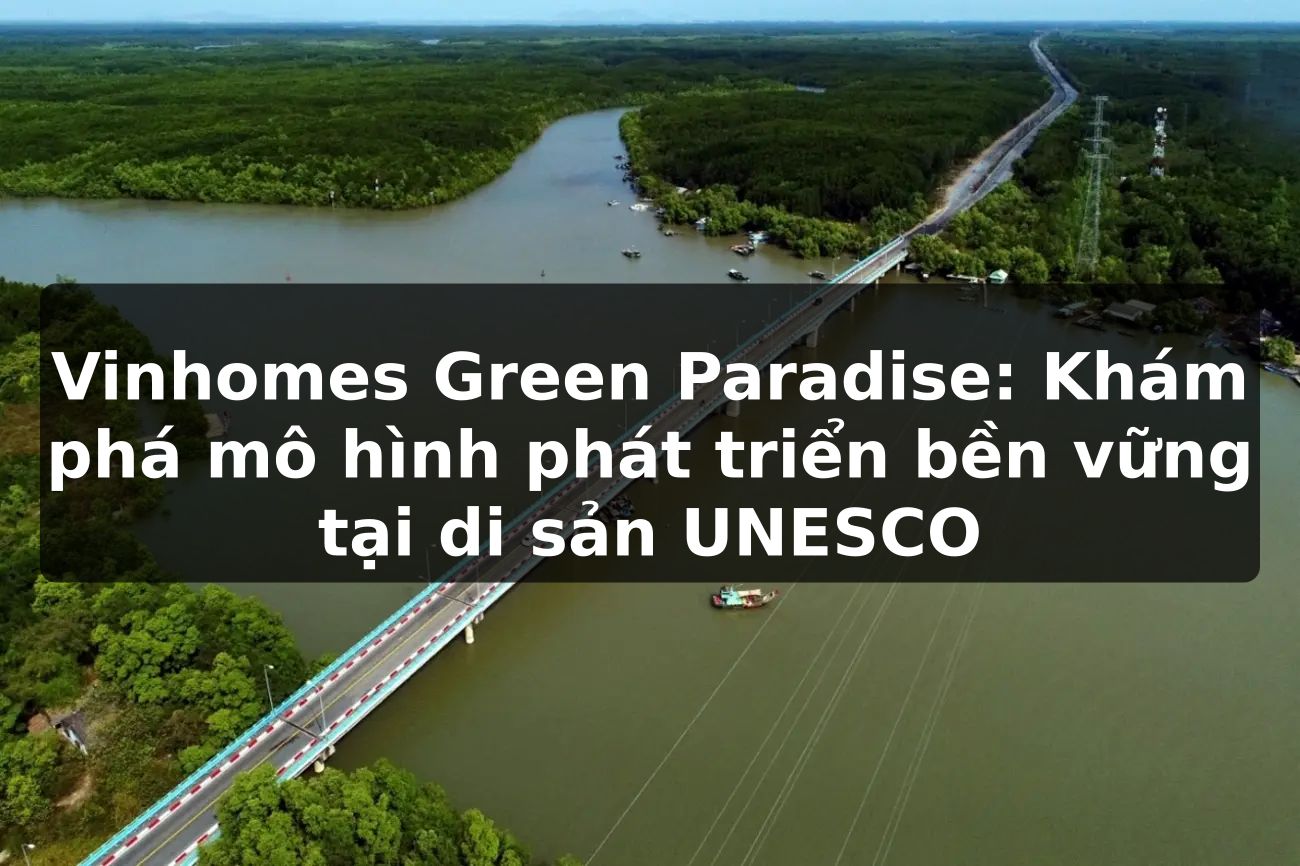 Vinhomes Green Paradise: Khám phá mô hình phát triển bền vững tại di sản UNESCO